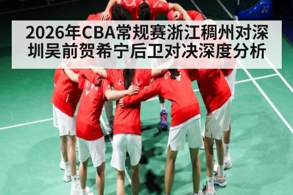 2026年CBA常规赛浙江稠州对深圳吴前贺希宁后卫对决深度分析